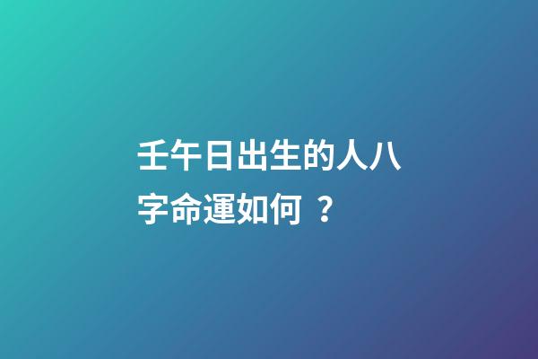 壬午日出生的人八字命運如何？